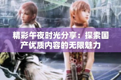 精彩午夜时光分享：探索国产优质内容的无限魅力
