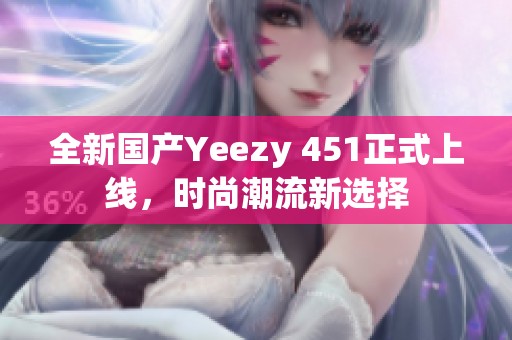 全新国产Yeezy 451正式上线，时尚潮流新选择