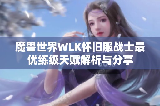 魔兽世界WLK怀旧服战士最优练级天赋解析与分享