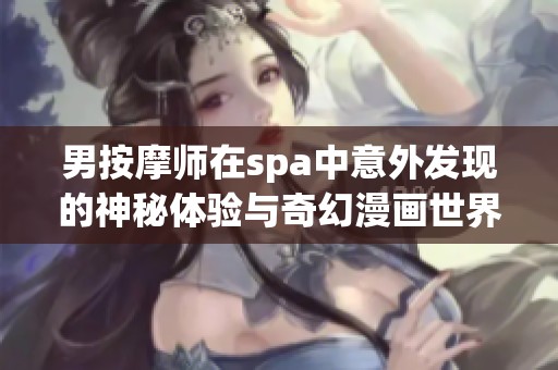 男按摩师在spa中意外发现的神秘体验与奇幻漫画世界