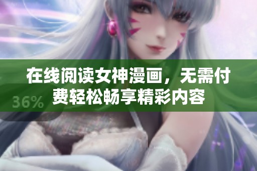 在线阅读女神漫画，无需付费轻松畅享精彩内容