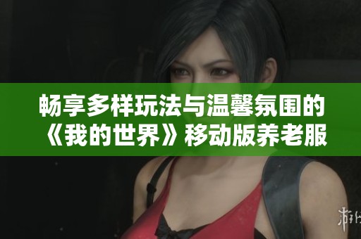 畅享多样玩法与温馨氛围的《我的世界》移动版养老服务器