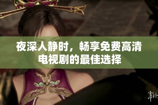 夜深人静时，畅享免费高清电视剧的最佳选择