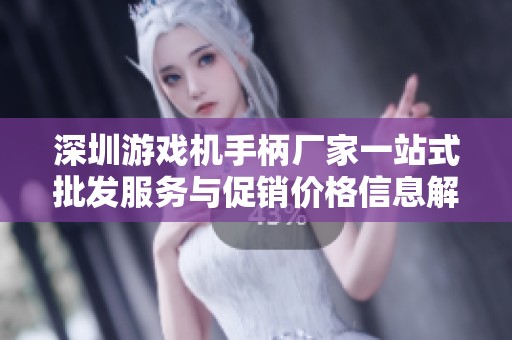 深圳游戏机手柄厂家一站式批发服务与促销价格信息解析