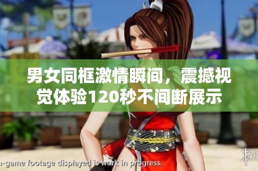 男女同框激情瞬间，震撼视觉体验120秒不间断展示