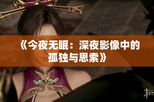 《今夜无眠：深夜影像中的孤独与思索》
