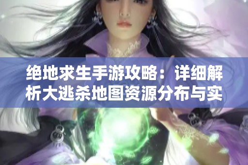 绝地求生手游攻略：详细解析大逃杀地图资源分布与实战策略
