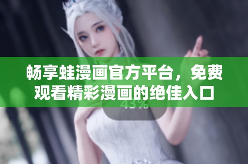 畅享蛙漫画官方平台，免费观看精彩漫画的绝佳入口