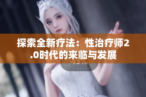 探索全新疗法：性治疗师2.0时代的来临与发展
