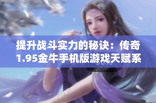 提升战斗实力的秘诀：传奇1.95金牛手机版游戏天赋系统解析