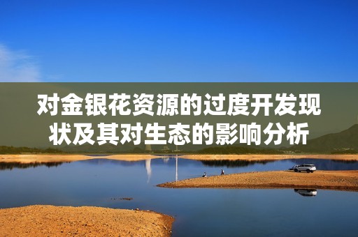 对金银花资源的过度开发现状及其对生态的影响分析