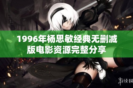 1996年杨思敏经典无删减版电影资源完整分享