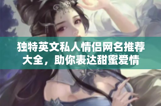 独特英文私人情侣网名推荐大全，助你表达甜蜜爱情