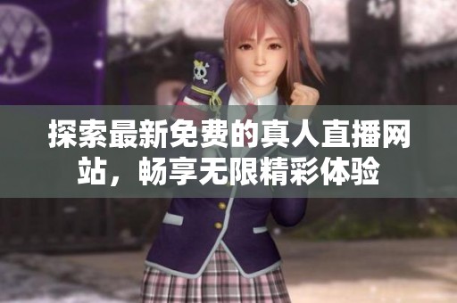 探索最新免费的真人直播网站，畅享无限精彩体验