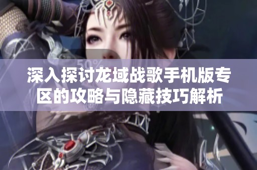 深入探讨龙域战歌手机版专区的攻略与隐藏技巧解析