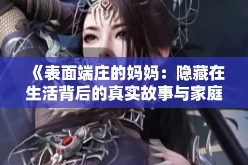 《表面端庄的妈妈：隐藏在生活背后的真实故事与家庭秘密》