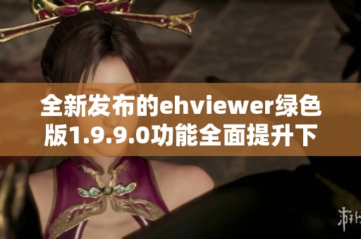 全新发布的ehviewer绿色版1.9.9.0功能全面提升下载体验