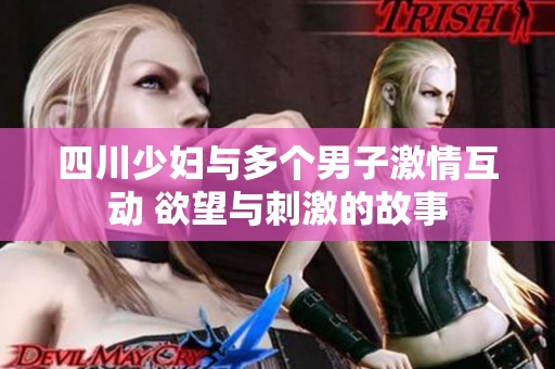 四川少妇与多个男子激情互动 欲望与刺激的故事