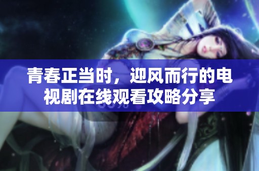 青春正当时，迎风而行的电视剧在线观看攻略分享