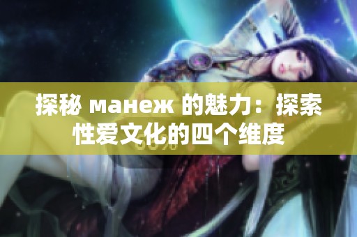 探秘 манеж 的魅力：探索性爱文化的四个维度