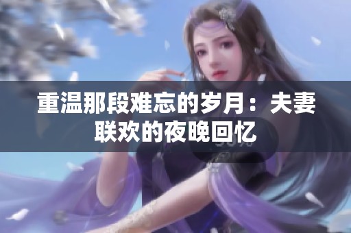 重温那段难忘的岁月：夫妻联欢的夜晚回忆