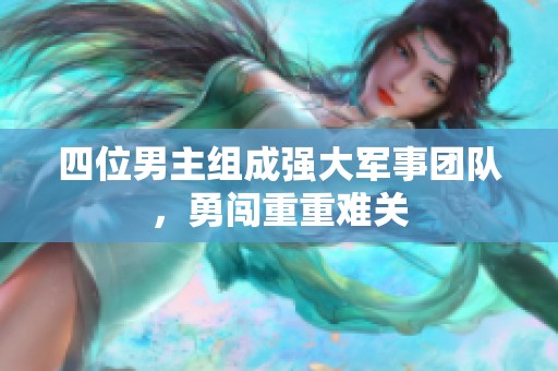 四位男主组成强大军事团队，勇闯重重难关