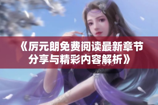 《厉元朗免费阅读最新章节分享与精彩内容解析》