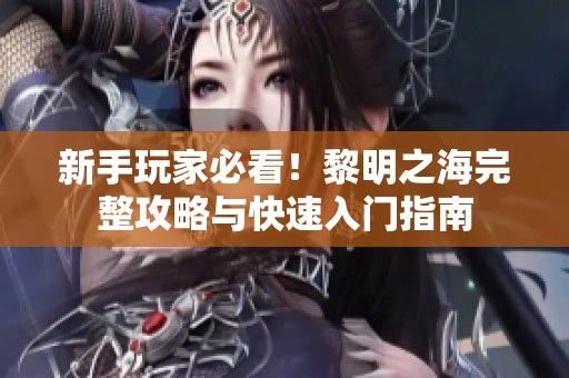 新手玩家必看！黎明之海完整攻略与快速入门指南
