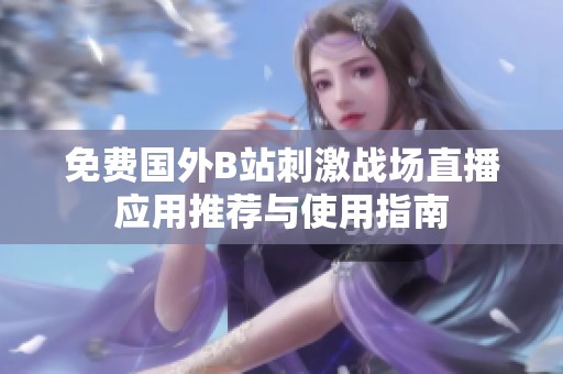 免费国外B站刺激战场直播应用推荐与使用指南