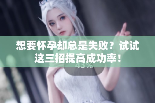 想要怀孕却总是失败？试试这三招提高成功率！