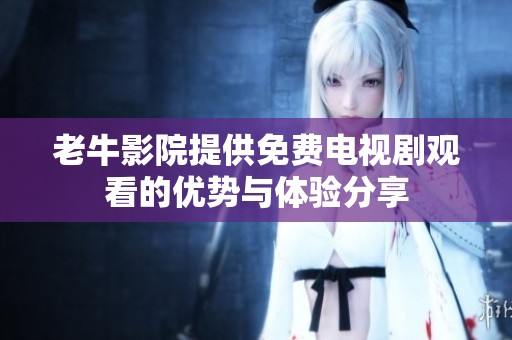 老牛影院提供免费电视剧观看的优势与体验分享