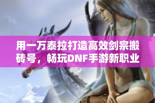 用一万泰拉打造高效剑宗搬砖号，畅玩DNF手游新职业女鬼