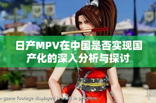日产MPV在中国是否实现国产化的深入分析与探讨