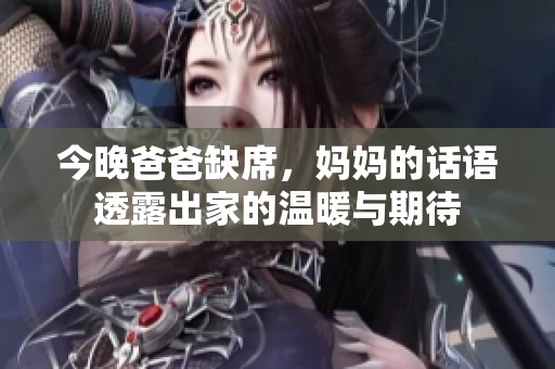 今晚爸爸缺席，妈妈的话语透露出家的温暖与期待