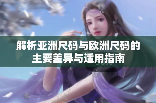 解析亚洲尺码与欧洲尺码的主要差异与适用指南