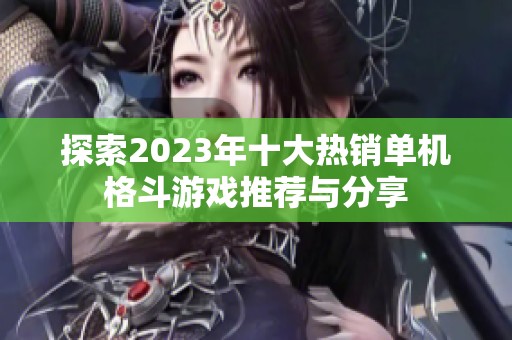 探索2023年十大热销单机格斗游戏推荐与分享
