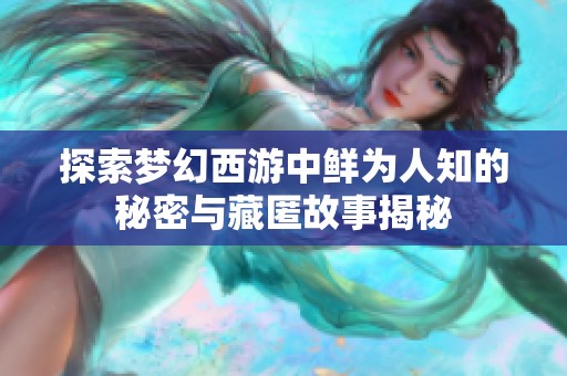探索梦幻西游中鲜为人知的秘密与藏匿故事揭秘