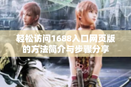 轻松访问1688入口网页版的方法简介与步骤分享