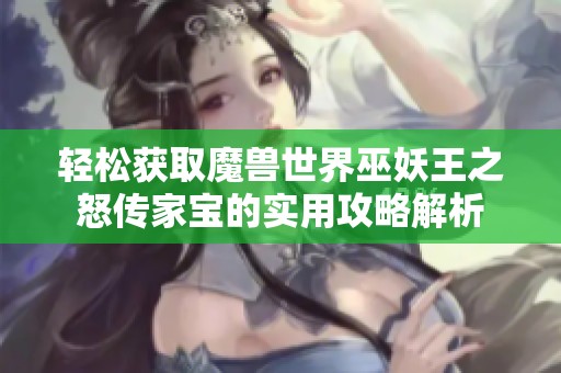 轻松获取魔兽世界巫妖王之怒传家宝的实用攻略解析