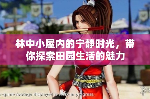 林中小屋内的宁静时光，带你探索田园生活的魅力
