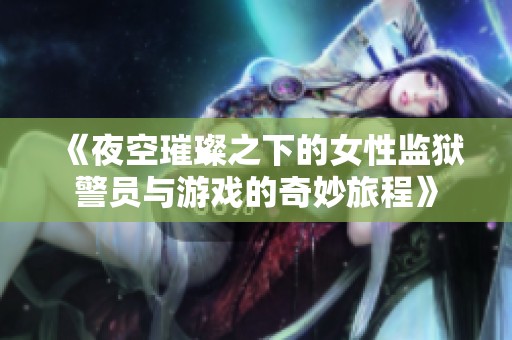 《夜空璀璨之下的女性监狱警员与游戏的奇妙旅程》