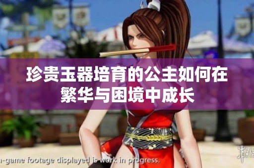 珍贵玉器培育的公主如何在繁华与困境中成长