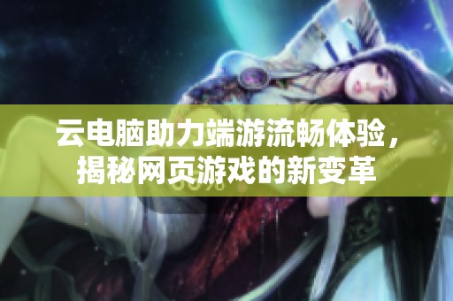 云电脑助力端游流畅体验，揭秘网页游戏的新变革