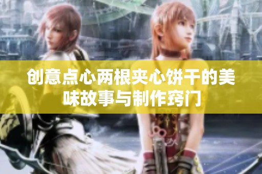创意点心两根夹心饼干的美味故事与制作窍门