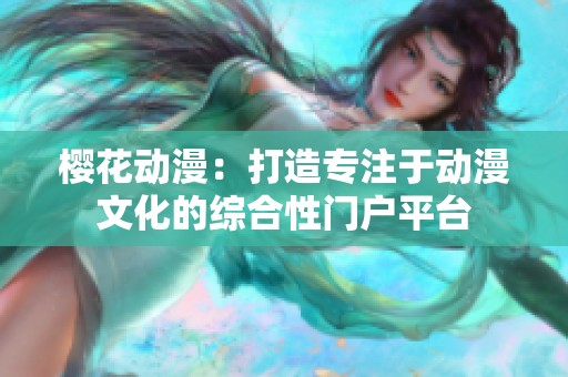 樱花动漫：打造专注于动漫文化的综合性门户平台