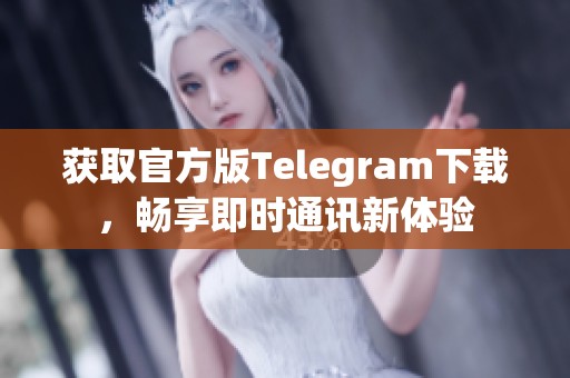 获取官方版Telegram下载，畅享即时通讯新体验