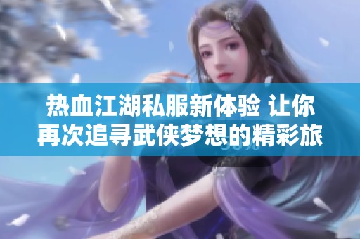 热血江湖私服新体验 让你再次追寻武侠梦想的精彩旅程