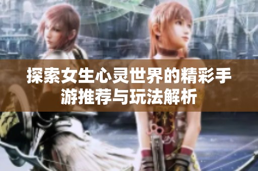 探索女生心灵世界的精彩手游推荐与玩法解析