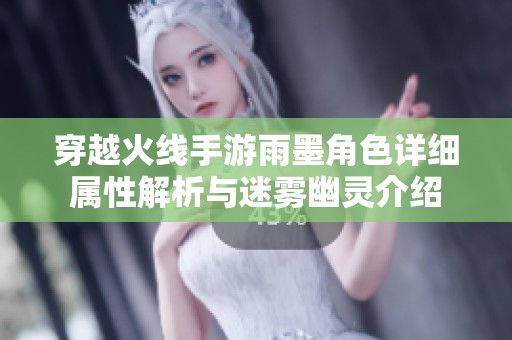 穿越火线手游雨墨角色详细属性解析与迷雾幽灵介绍