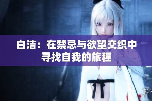 白洁：在禁忌与欲望交织中寻找自我的旅程
